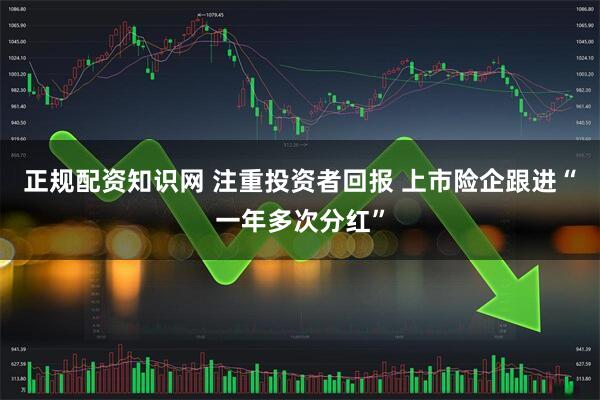 正规配资知识网 注重投资者回报 上市险企跟进“一年多次分红”