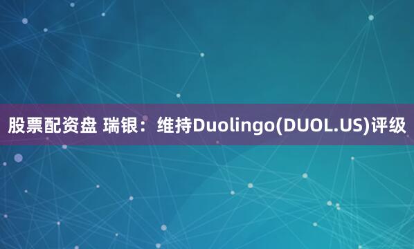 股票配资盘 瑞银：维持Duolingo(DUOL.US)评级