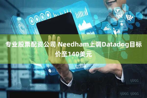 专业股票配资公司 Needham上调Datadog目标价至140美元
