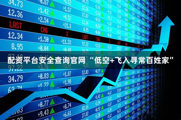 配资平台安全查询官网 “低空+飞入寻常百姓家”
