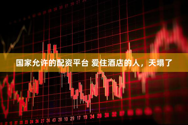 国家允许的配资平台 爱住酒店的人，天塌了