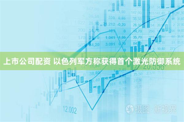 上市公司配资 以色列军方称获得首个激光防御系统