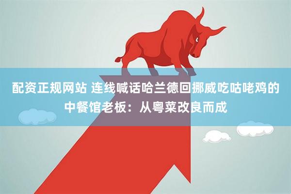 配资正规网站 连线喊话哈兰德回挪威吃咕咾鸡的中餐馆老板：从粤菜改良而成