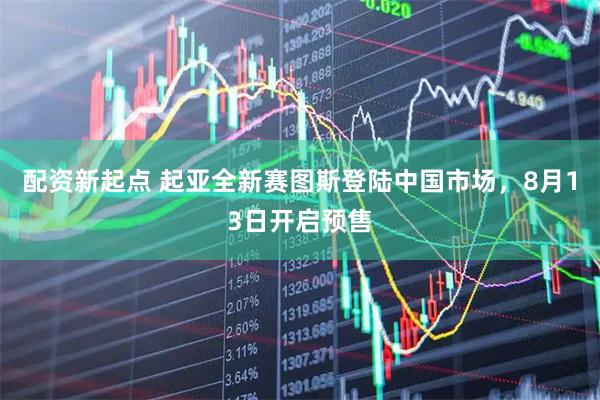 配资新起点 起亚全新赛图斯登陆中国市场，8月13日开启预售