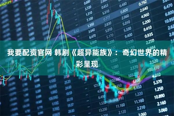 我要配资官网 韩剧《超异能族》：奇幻世界的精彩呈现