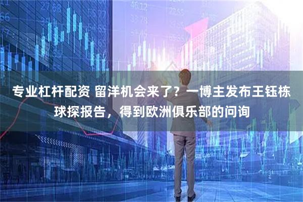 专业杠杆配资 留洋机会来了？一博主发布王钰栋球探报告，得到欧洲俱乐部的问询